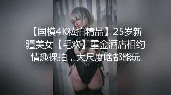 【国模4K私拍精品】25岁新疆美女【毛欢】重金酒店相约情趣裸拍，大尺度啥都能玩