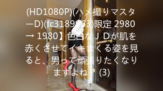 (HD1080P)(ハメ撮りマスターD)(fc3189963)限定 2980 → 1980】色白なＪＤが肌を赤くさせてイキまくる姿を見ると、男って頑張りたくなりますよね？ (3)