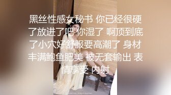 黑丝性感女秘书 你已经很硬了放进了吧 你湿了 啊顶到底了小穴好舒服要高潮了 身材丰满鲍鱼肥美 被无套输出 表情享受 内射