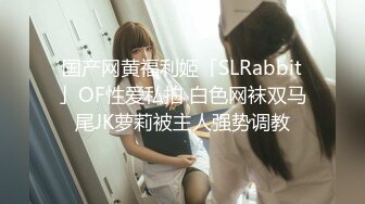 国产网黄福利姬「SLRabbit」OF性爱私拍 白色网袜双马尾JK萝莉被主人强势调教