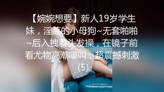 【婉婉想要】新人19岁学生妹，淫荡的小母狗~无套啪啪~后入拽着头发操，在镜子前看尤物高潮嚎叫，超震撼刺激 (5)