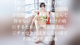 【中文字幕】“洗脳 NTR” 「ずっと大好きだった幼驯染が结婚して幸せになるなんて许せない！」 ボクだけの响にするために感情崩壊洗脳、ニチャつきが止まらないほどの背徳SEX 夏目响