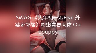 SWAG 《大年初一炮Feat.外婆家邻居》粉嫩青春肉体 Ouopuppy