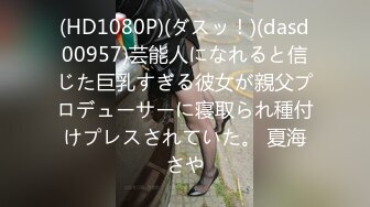 (HD1080P)(ダスッ！)(dasd00957)芸能人になれると信じた巨乳すぎる彼女が親父プロデューサーに寝取られ種付けプレスされていた。 夏海さや