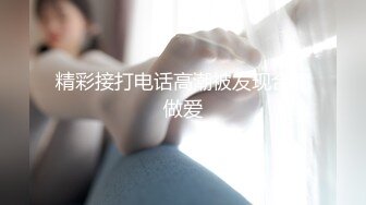 精彩接打电话高潮被发现合集做爱