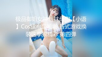 极品御姐女神丝袜母狗【小语】Cos旗袍装啪啪 各式游戏换装这季很精彩 第四弹