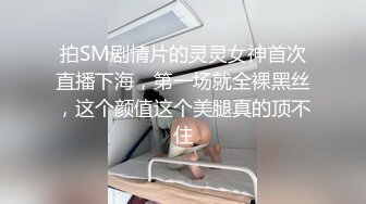 拍SM剧情片的灵灵女神首次直播下海，第一场就全裸黑丝，这个颜值这个美腿真的顶不住