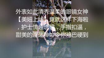 外表如此清秀温柔的眼镜女神【美妞上线】竟就这样下海啦，护士情趣诱惑，手指扣逼，甜美的淫荡呻吟令你鸡巴硬到射！