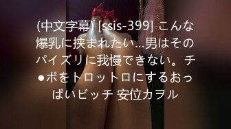 (中文字幕) [ssis-399] こんな爆乳に挟まれたい…男はそのパイズリに我慢できない。チ●ポをトロットロにするおっぱいビッチ 安位カヲル