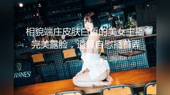 相貌端庄皮肤白皙的美女主播 完美露脸，道具自慰搔首弄姿