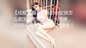 【成都夏夏】现在的小女孩怎么都发育的这么好~大秀咯，2000一炮你愿意吗？美少女 (1)