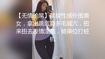 【无情的屌】紧接性感外围美女，拿出跳蛋震多毛骚穴，扭来扭去表情淫荡，骑乘位打桩机