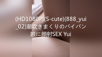 (HD1080P)(S-cute)(888_yui_02)潮吹きまくりのパイパン娘に顔射SEX Yui