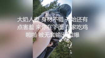 大奶人妻 身材不错 开始还有点害羞 来你在下面 在家吃鸡啪啪 被无套输出 口爆