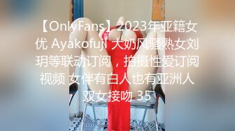 【OnlyFans】2023年亚籍女优 Ayakofuji 大奶风骚熟女刘玥等联动订阅，拍摄性爱订阅视频 女伴有白人也有亚洲人双女接吻 35