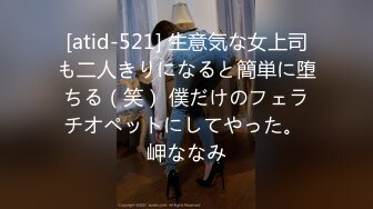 [atid-521] 生意気な女上司も二人きりになると簡単に堕ちる（笑） 僕だけのフェラチオペットにしてやった。 岬ななみ