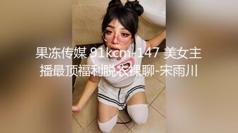 果冻传媒 91kcm-147 美女主播最顶福利脱衣裸聊-宋雨川