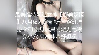 最美推特网红女神【娜美妖姬】八月私人定制新作-浴缸湿身 浴缸湿身玩具刺激无毛漂亮小穴 高潮呻吟好想操