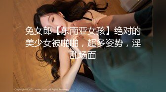 兔女郎【东南亚女孩】绝对的美少女被啪啪，超多姿势，淫乱场面