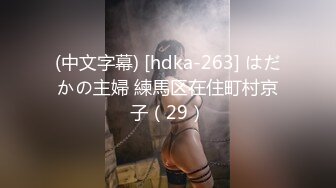 (中文字幕) [hdka-263] はだかの主婦 練馬区在住町村京子（29）