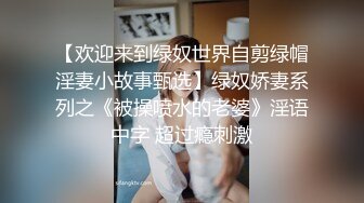 【欢迎来到绿奴世界自剪绿帽淫妻小故事甄选】绿奴娇妻系列之《被操喷水的老婆》淫语中字 超过瘾刺激