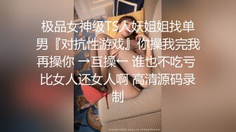 极品女神级TS人妖姐姐找单男『对抗性游戏』你操我完我再操你 →互操← 谁也不吃亏 比女人还女人啊 高清源码录制