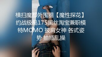 横扫魔都外围圈【魔性探花】约战极品175黑丝淘宝兼职模特MOMO 披肩女神 各式姿势 抽插乱操