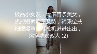 极品小女友，骨干苗条美女，扒掉短裤迫不及待，骑乘位扶细腰爆草，打桩机进进出出，浴室洗澡双人 (2)