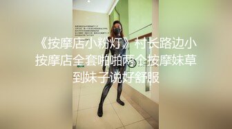 《按摩店小粉灯》村长路边小按摩店全套啪啪两个按摩妹草到妹子说好舒服