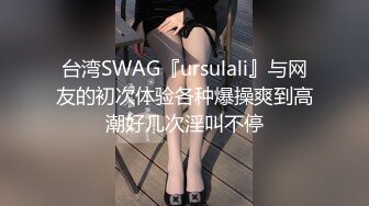 台湾SWAG『ursulali』与网友的初次体验各种爆操爽到高潮好几次淫叫不停