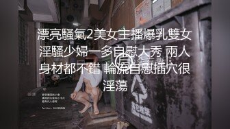 漂亮騷氣2美女主播爆乳雙女淫騷少婦一多自慰大秀 兩人身材都不錯 輪流自慰插穴很淫蕩