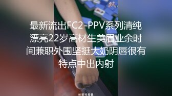 最新流出FC2-PPV系列清纯漂亮22岁高材生美眉业余时间兼职外围坚挺大奶阴唇很有特点中出内射