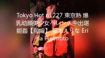 Tokyo Hot n1227 東京熱 爆乳幼顔美少女ハレンチ中出堪能姦【前編】 藤本えりな Erina Fujimoto