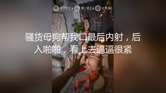 骚货母狗帮我口最后内射，后入啪啪，看上去逼逼很紧