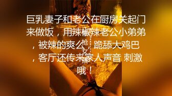 巨乳妻子和老公在厨房关起门来做饭，用辣椒辣老公小弟弟，被辣的爽么，跪舔大鸡巴 ，客厅还传来家人声音 刺激哦！