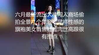 六月最新流出大神闯入商场偷拍全景几个年轻老凤祥性感的旗袍美女销售嘘嘘肉丝高跟很有撸点