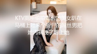 KTV厕所偷拍喝醉的美女趴在马桶上吐来个捡尸的屌丝男把她内裤脱了想上她