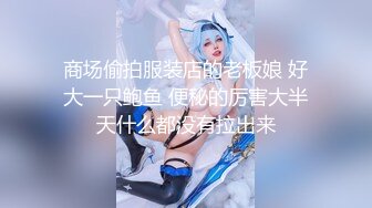 商场偷拍服装店的老板娘 好大一只鲍鱼 便秘的厉害大半天什么都没有拉出来