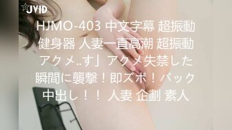 HJMO-403 中文字幕 超振動健身器 人妻一直高潮 超振動アクメ..す」アクメ失禁した瞬間に襲撃！即ズボ！バック中出し！！ 人妻 企劃 素人