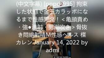 (中文字幕) [pppd-995] 拘束した状態で金玉カラッポになるまで性感開発！＜亀頭責め・強●連射・男潮吹き＞骨抜き悶絶射精M性感ヘルス 楪カレン January 14, 2022 by admi