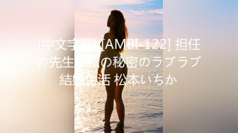 (中文字幕) [AMBI-122] 担任の先生と私の秘密のラブラブ結婚生活 松本いちか