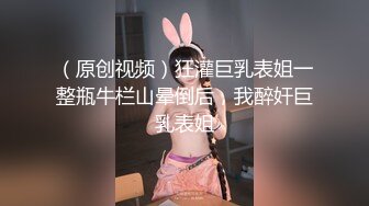 （原创视频）狂灌巨乳表姐一整瓶牛栏山晕倒后，我醉奸巨乳表姐