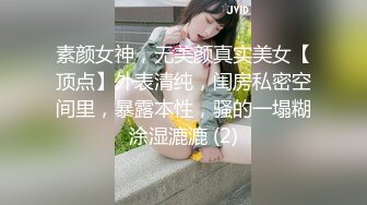 素颜女神，无美颜真实美女【顶点】外表清纯，闺房私密空间里，暴露本性，骚的一塌糊涂湿漉漉 (2)