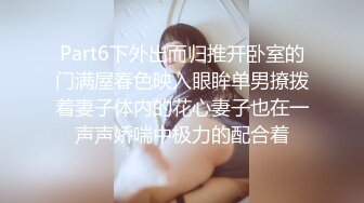 Part6下外出而归推开卧室的门满屋春色映入眼眸单男撩拨着妻子体内的花心妻子也在一声声娇喘中极力的配合着