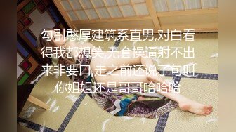 勾引憨厚建筑系直男,对白看得我都想笑,无套操逼射不出来非要口,走之前还说了句叫你姐姐还是哥哥哈哈哈