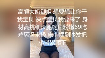 高颜大奶御姐 想要想让你干我宝贝 快点宝贝我要来了 身材高挑细长腿鲍鱼粉嫩69吃鸡舔逼求操 床上操到沙发把小哥累爬下