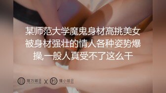 某师范大学魔鬼身材高挑美女被身材强壮的情人各种姿势爆操,一般人真受不了这么干