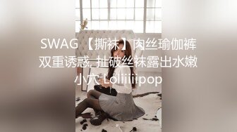 SWAG 【撕袜】肉丝瑜伽裤双重诱惑, 扯破丝袜露出水嫩小穴 Loliiiiipop