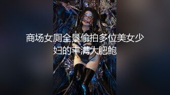 商场女厕全景偷拍多位美女少妇的丰满大肥鲍