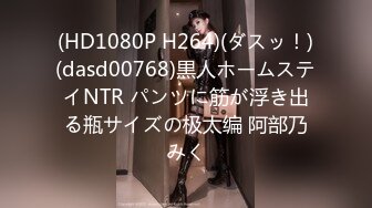 (HD1080P H264)(ダスッ！)(dasd00768)黒人ホームステイNTR パンツに筋が浮き出る瓶サイズの极太编 阿部乃みく